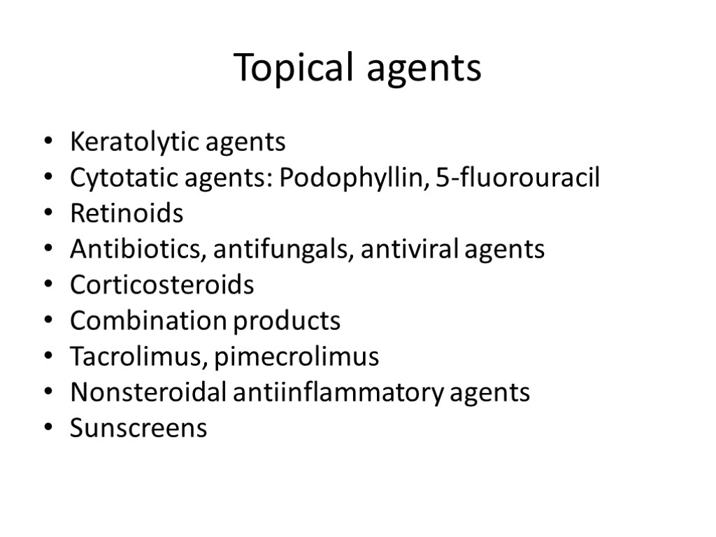 Topical agents Keratolytic agents Cytotatic agents: Podophyllin, 5-fluorouracil Retinoids Antibiotics, antifungals, antiviral agents Corticosteroids